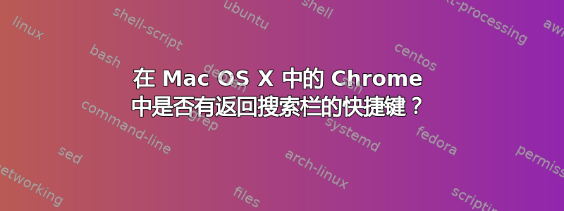 在 Mac OS X 中的 Chrome 中是否有返回搜索栏的快捷键？