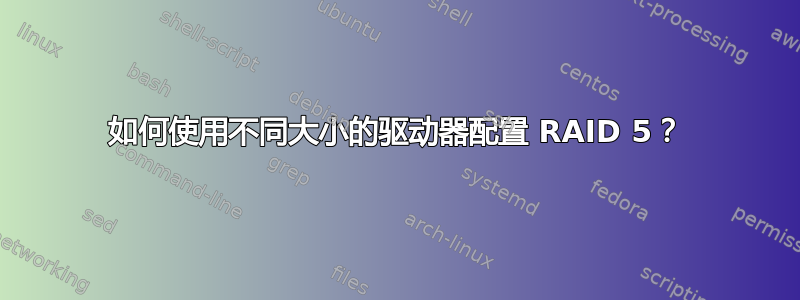 如何使用不同大小的驱动器配置 RAID 5？