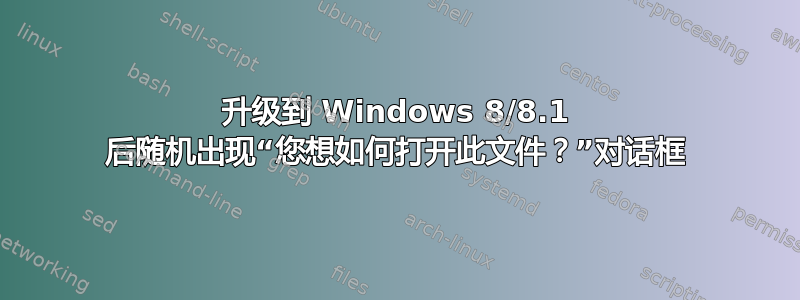 升级到 Windows 8/8.1 后随机出现“您想如何打开此文件？”对话框