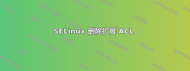 SELinux 删除扩展 ACL