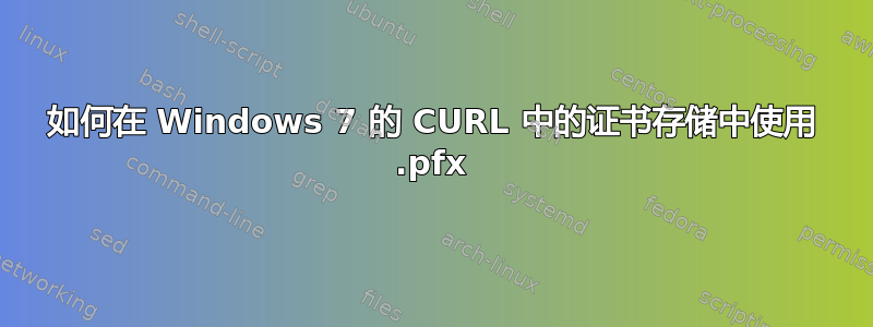 如何在 Windows 7 的 CURL 中的证书存储中使用 .pfx