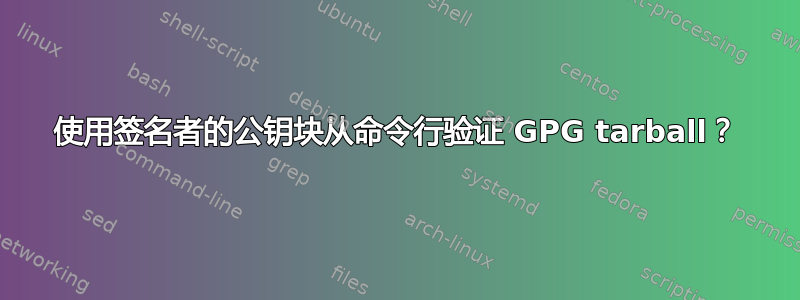 使用签名者的公钥块从命令行验证 GPG tarball？