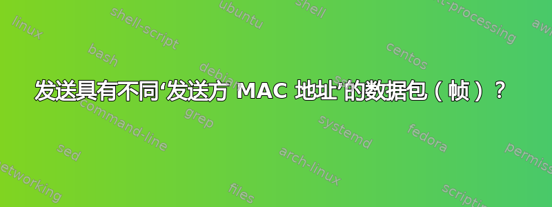 发送具有不同‘发送方 MAC 地址’的数据包（帧）？