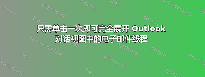 只需单击一次即可完全展开 Outlook 对话视图中的电子邮件线程