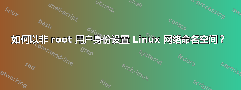 如何以非 root 用户身份设置 Linux 网络命名空间？