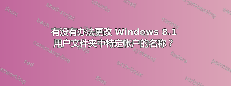 有没有办法更改 Windows 8.1 用户文件夹中特定帐户的名称？