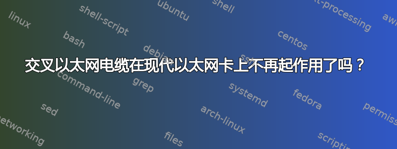 交叉以太网电缆在现代以太网卡上不再起作用了吗？