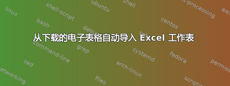 从下载的电子表格自动导入 Excel 工作表