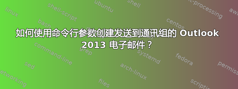 如何使用命令行参数创建发送到通讯组的 Outlook 2013 电子邮件？