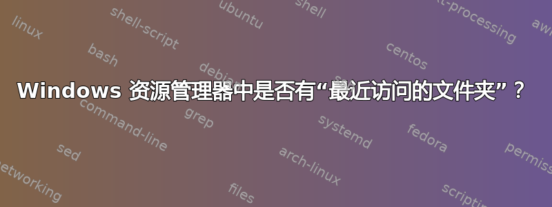 Windows 资源管理器中是否有“最近访问的文件夹”？