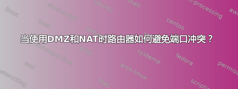 当使用DMZ和NAT时路由器如何避免端口冲突？