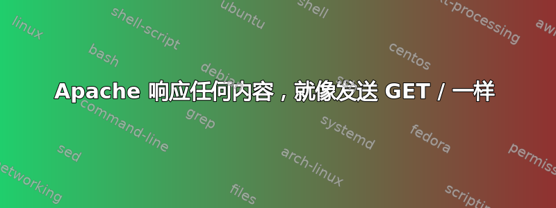 Apache 响应任何内容，就像发送 GET / 一样