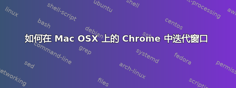 如何在 Mac OSX 上的 Chrome 中迭代窗口