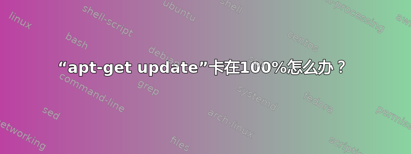 “apt-get update”卡在100%怎么办？