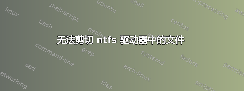 无法剪切 ntfs 驱动器中的文件