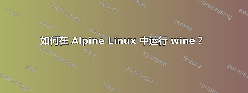 如何在 Alpine Linux 中运行 wine？