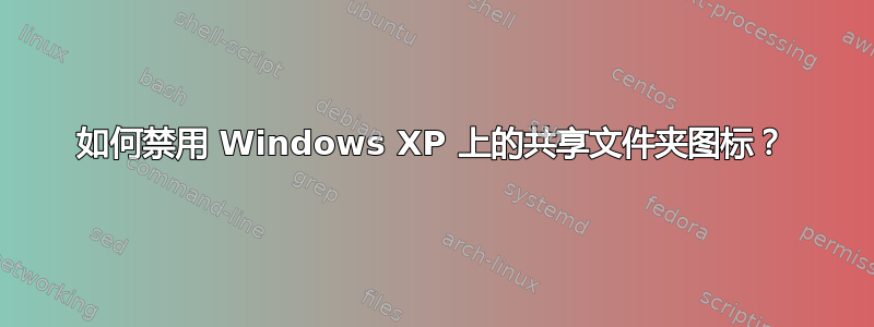 如何禁用 Windows XP 上的共享文件夹图标？