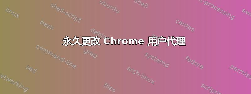 永久更改 Chrome 用户代理