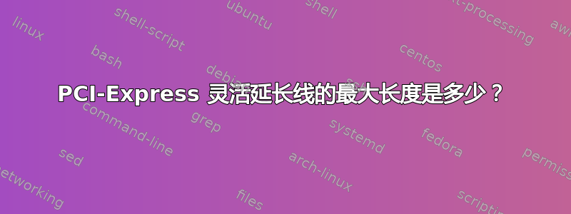 PCI-Express 灵活延长线的最大长度是多少？