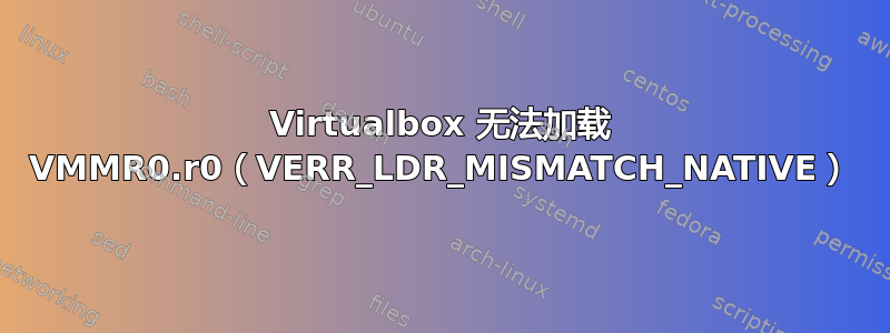 Virtualbox 无法加载 VMMR0.r0（VERR_LDR_MISMATCH_NATIVE）