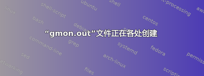 “gmon.out”文件正在各处创建