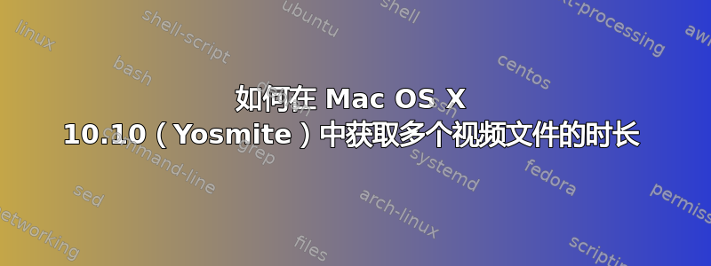 如何在 Mac OS X 10.10（Yosmite）中获取多个视频文件的时长