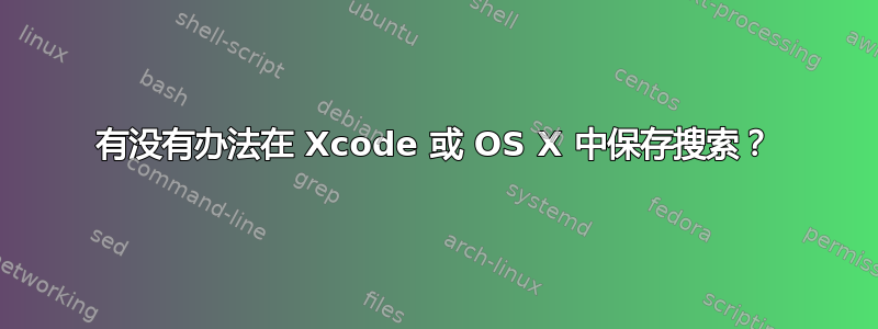 有没有办法在 Xcode 或 OS X 中保存搜索？