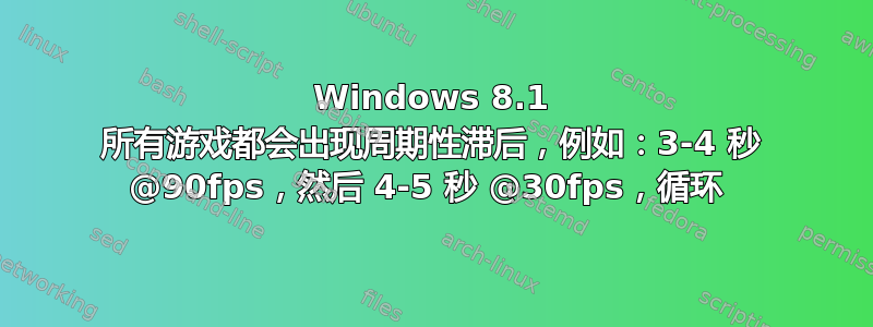 Windows 8.1 所有游戏都会出现周期性滞后，例如：3-4 秒 @90fps，然后 4-5 秒 @30fps，循环 