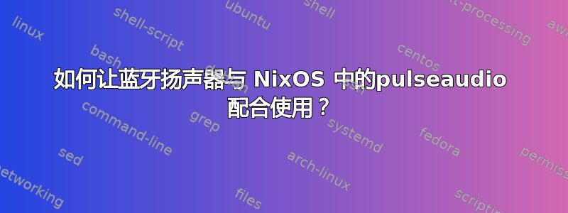 如何让蓝牙扬声器与 NixOS 中的pulseaudio 配合使用？