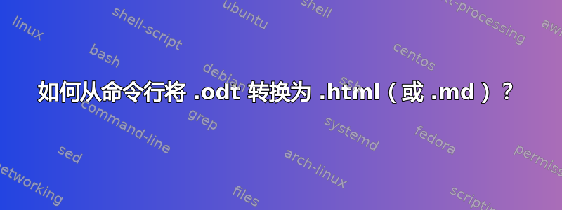 如何从命令行将 .odt 转换为 .html（或 .md）？