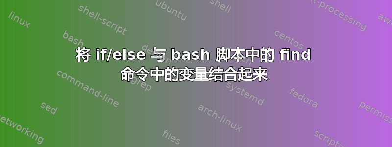 将 if/else 与 bash 脚本中的 find 命令中的变量结合起来