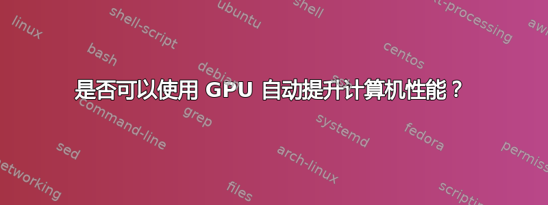 是否可以使用 GPU 自动提升计算机性能？