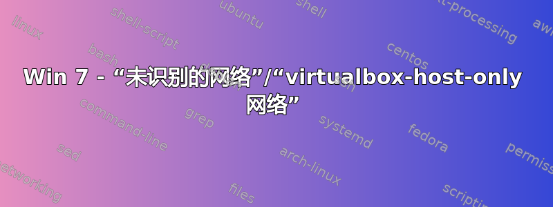 Win 7 - “未识别的网络”/“virtualbox-host-only 网络”