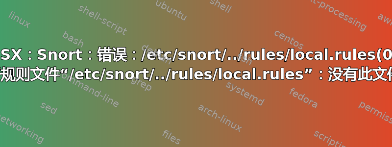 OSX：Snort：错误：/etc/snort/../rules/local.rules(0) 无法打开规则文件“/etc/snort/../rules/local.rules”：没有此文件或目录