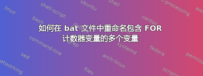 如何在 bat 文件中重命名包含 FOR 计数器变量的多个变量