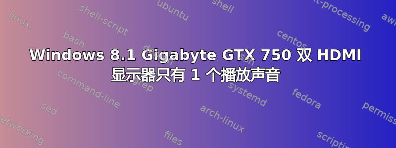 Windows 8.1 Gigabyte GTX 750 双 HDMI 显示器只有 1 个播放声音