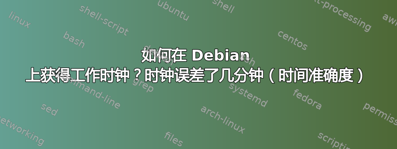 如何在 Debian 上获得工作时钟？时钟误差了几分钟（时间准确度）