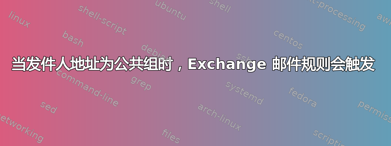 当发件人地址为公共组时，Exchange 邮件规则会触发