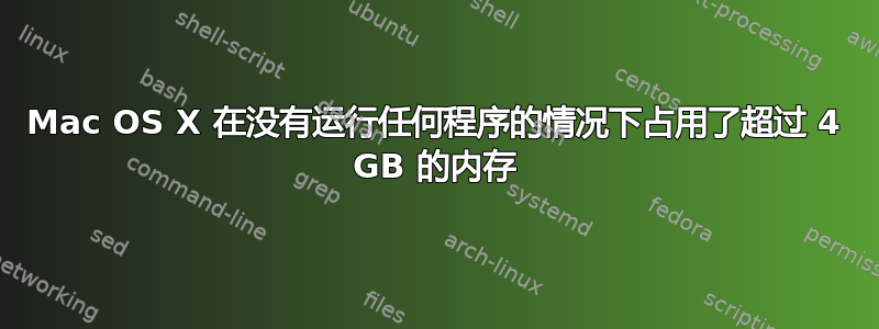 Mac OS X 在没有运行任何程序的情况下占用了超过 4 GB 的内存