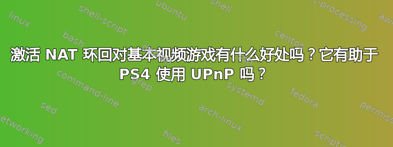 激活 NAT 环回对基本视频游戏有什么好处吗？它有助于 PS4 使用 UPnP 吗？