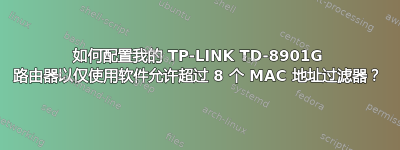 如何配置我的 TP-LINK TD-8901G 路由器以仅使用软件允许超过 8 个 MAC 地址过滤器？