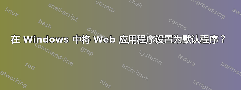 在 Windows 中将 Web 应用程序设置为默认程序？