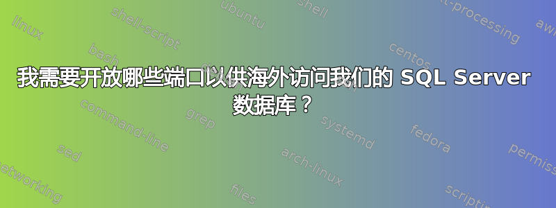 我需要开放哪些端口以供海外访问我们的 SQL Server 数据库？