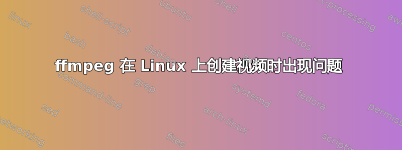 ffmpeg 在 Linux 上创建视频时出现问题