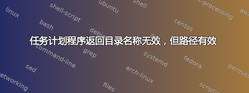 任务计划程序返回目录名称无效，但路径有效