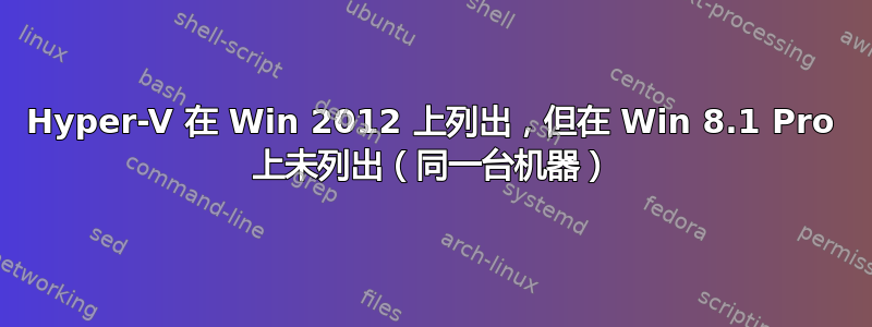 Hyper-V 在 Win 2012 上列出，但在 Win 8.1 Pro 上未列出（同一台机器）