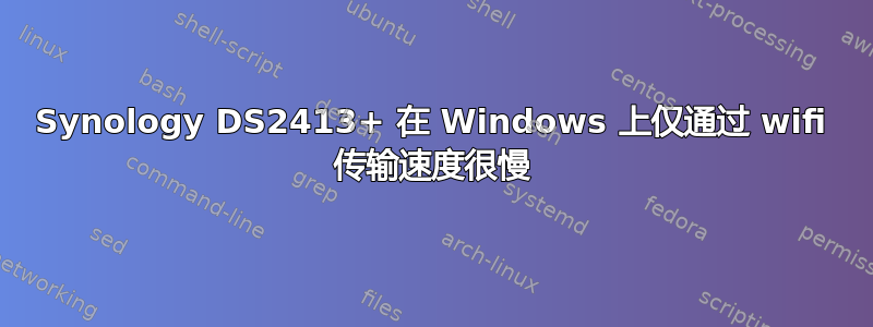 Synology DS2413+ 在 Windows 上仅通过 wifi 传输速度很慢