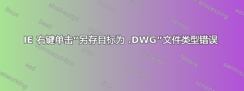 IE 右键单击​​“另存目标为 .DWG”文件类型错误