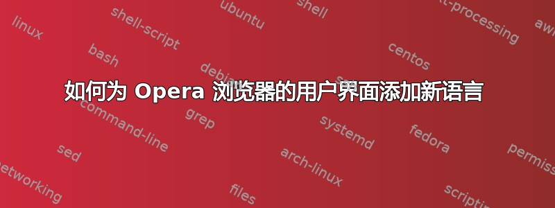 如何为 Opera 浏览器的用户界面添加新语言