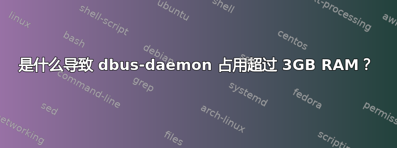 是什么导致 dbus-daemon 占用超过 3GB RAM？